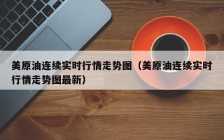 美原油连续实时行情走势图（美原油连续实时行情走势图最新）