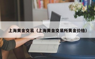 上海黄金交易（上海黄金交易所黄金价格）