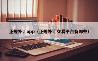 正规外汇app（正规外汇交易平台有哪些）