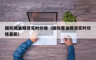 国际原油期货实时价格（国际原油期货实时价格最新）