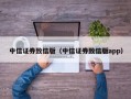 中信证券致信版（中信证券致信版app）