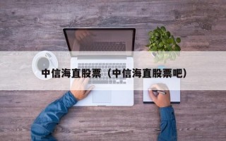 中信海直股票（中信海直股票吧）