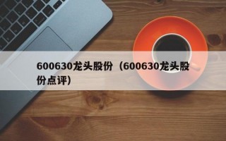 600630龙头股份（600630龙头股份点评）