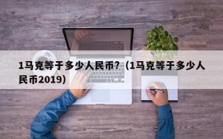 1马克等于多少人民币?（1马克等于多少人民币2019）