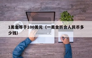 1美金等于100美元（一美金折合人民币多少钱）