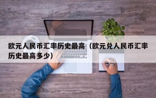 欧元人民币汇率历史最高（欧元兑人民币汇率历史最高多少）