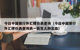 今日中国银行外汇牌价表查询（今日中国银行外汇牌价表查询表一新生儿肺出血）