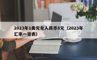 2023年1美元兑人民币8元（2023年汇率一览表）