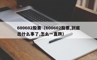 600602股票（600602股票,到底出什么事了,怎么一直跌）