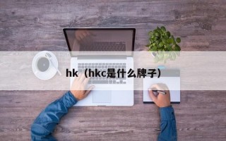 hk（hkc是什么牌子）