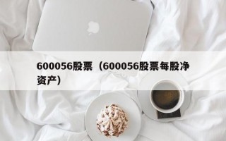 600056股票（600056股票每股净资产）