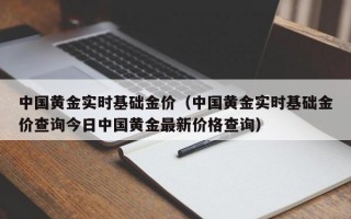 中国黄金实时基础金价（中国黄金实时基础金价查询今日中国黄金最新价格查询）