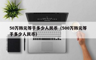 50万韩元等于多少人民币（500万韩元等于多少人民币）