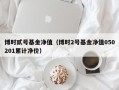 博时贰号基金净值（博时2号基金净值050201累计净价）