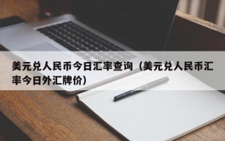 美元兑人民币今日汇率查询（美元兑人民币汇率今日外汇牌价）