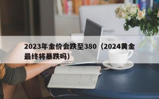 2023年金价会跌至380（2024黄金最终将暴跌吗）