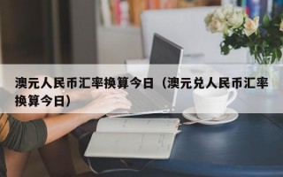 澳元人民币汇率换算今日（澳元兑人民币汇率换算今日）