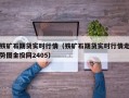 铁矿石期货实时行情（铁矿石期货实时行情走势图金投网2405）