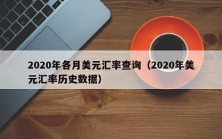 2020年各月美元汇率查询（2020年美元汇率历史数据）