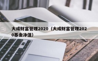 大成财富管理2020（大成财富管理2020基金净值）