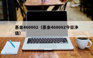 基金460002（基金460002今日净值）