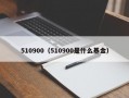 510900（510900是什么基金）