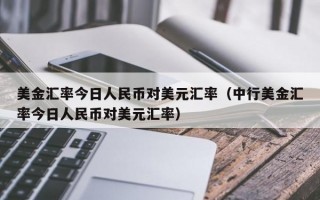 美金汇率今日人民币对美元汇率（中行美金汇率今日人民币对美元汇率）