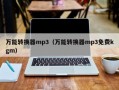 万能转换器mp3（万能转换器mp3免费kgm）