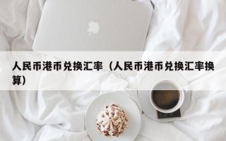 人民币港币兑换汇率（人民币港币兑换汇率换算）