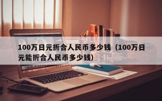 100万日元折合人民币多少钱（100万日元能折合人民币多少钱）