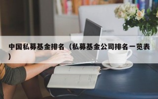 中国私募基金排名（私募基金公司排名一览表）