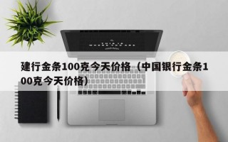 建行金条100克今天价格（中国银行金条100克今天价格）