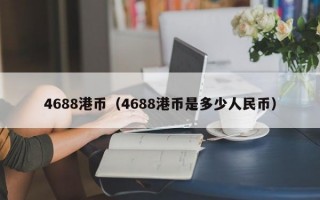 4688港币（4688港币是多少人民币）