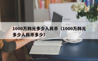 1000万韩元多少人民币（1000万韩元多少人民币多少）