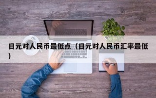 日元对人民币最低点（日元对人民币汇率最低）