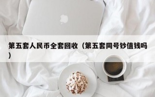 第五套人民币全套回收（第五套同号钞值钱吗）