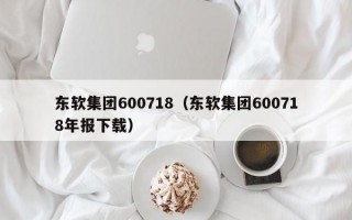 东软集团600718（东软集团600718年报下载）