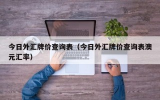 今日外汇牌价查询表（今日外汇牌价查询表澳元汇率）