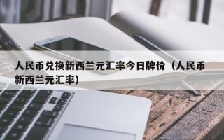 人民币兑换新西兰元汇率今日牌价（人民币 新西兰元汇率）