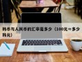 韩币与人民币的汇率是多少（100元≈多少韩元）