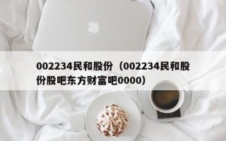 002234民和股份（002234民和股份股吧东方财富吧0000）