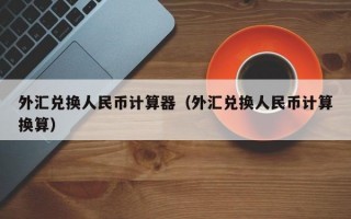 外汇兑换人民币计算器（外汇兑换人民币计算换算）