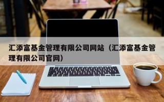 汇添富基金管理有限公司网站（汇添富基金管理有限公司官网）