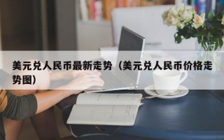 美元兑人民币最新走势（美元兑人民币价格走势图）