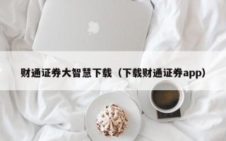 财通证券大智慧下载（下载财通证券app）