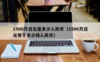 1500万日元是多少人民币（1500万日元等于多少钱人民币）