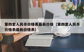 第四套人民币价格表最新价格（第四套人民币价格表最新价格表）