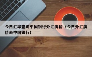 今日汇率查询中国银行外汇牌价（今日外汇牌价表中国银行）