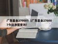 广发基金270005（广发基金270007今日净值查询）