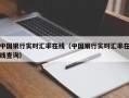 中国银行实时汇率在线（中国银行实时汇率在线查询）